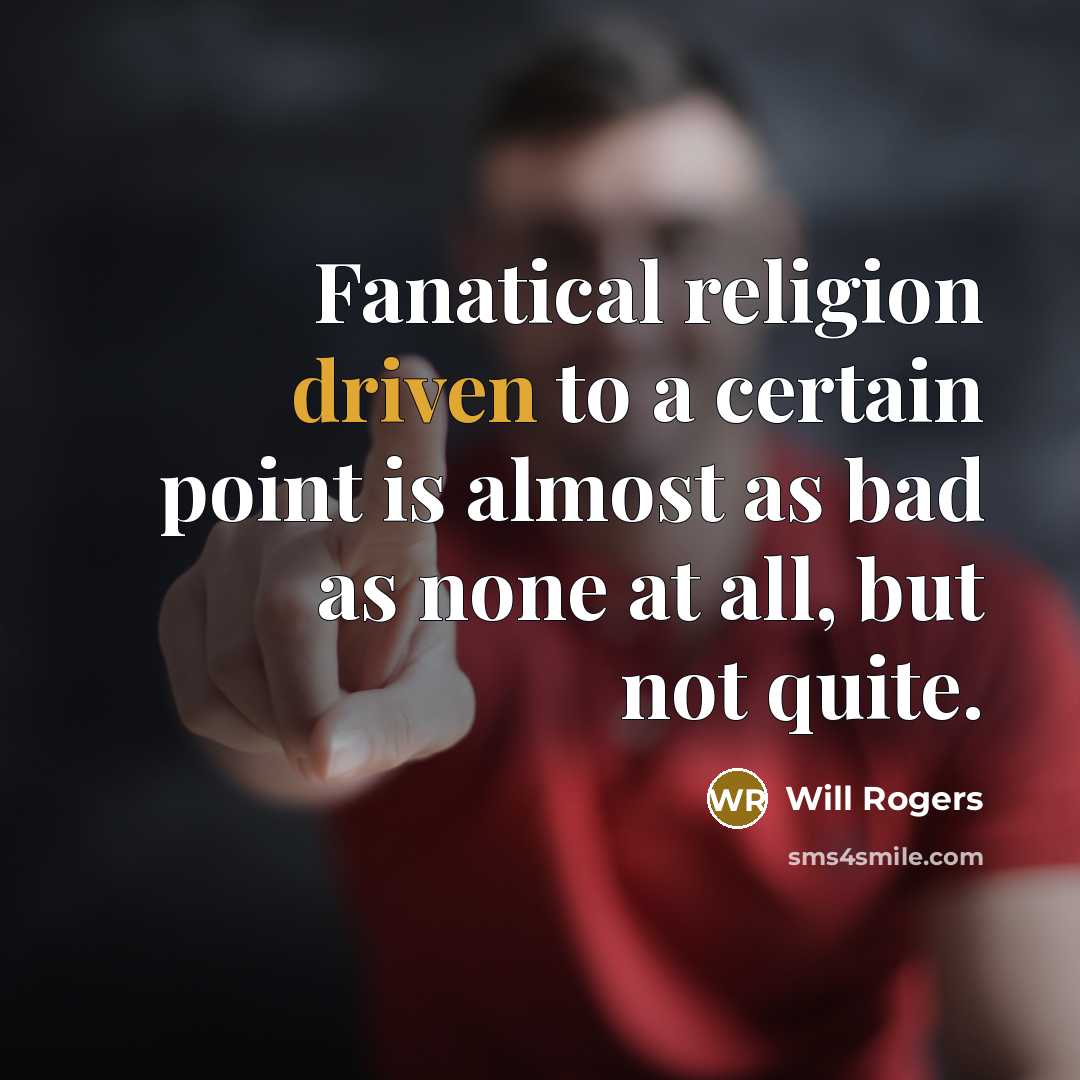 “Fanatical religion driven to a certain point is almost as bad as none at all, but not quite.” quote by Will Rogers