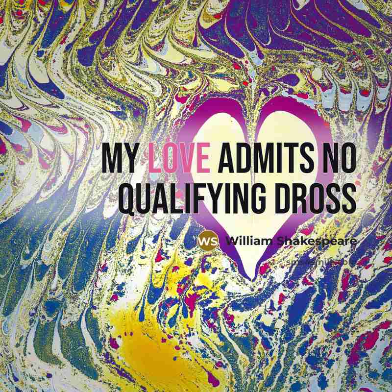 “My love admits no qualifying dross” quote by William Shakespeare