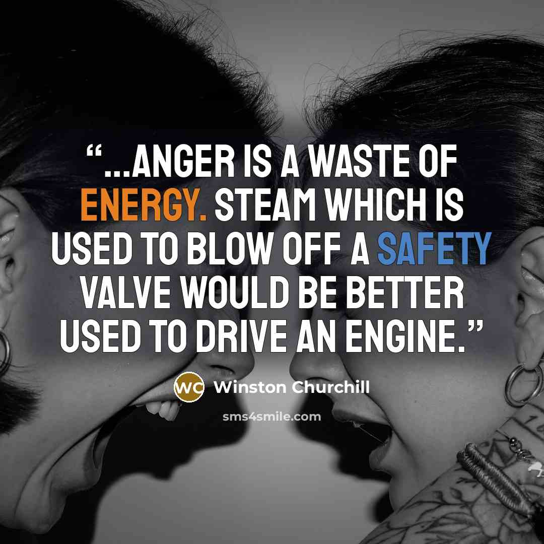 “...anger is a waste of energy. Steam which is used to blow off a safety valve would be better used to drive an engine.” quote by Winston Churchill