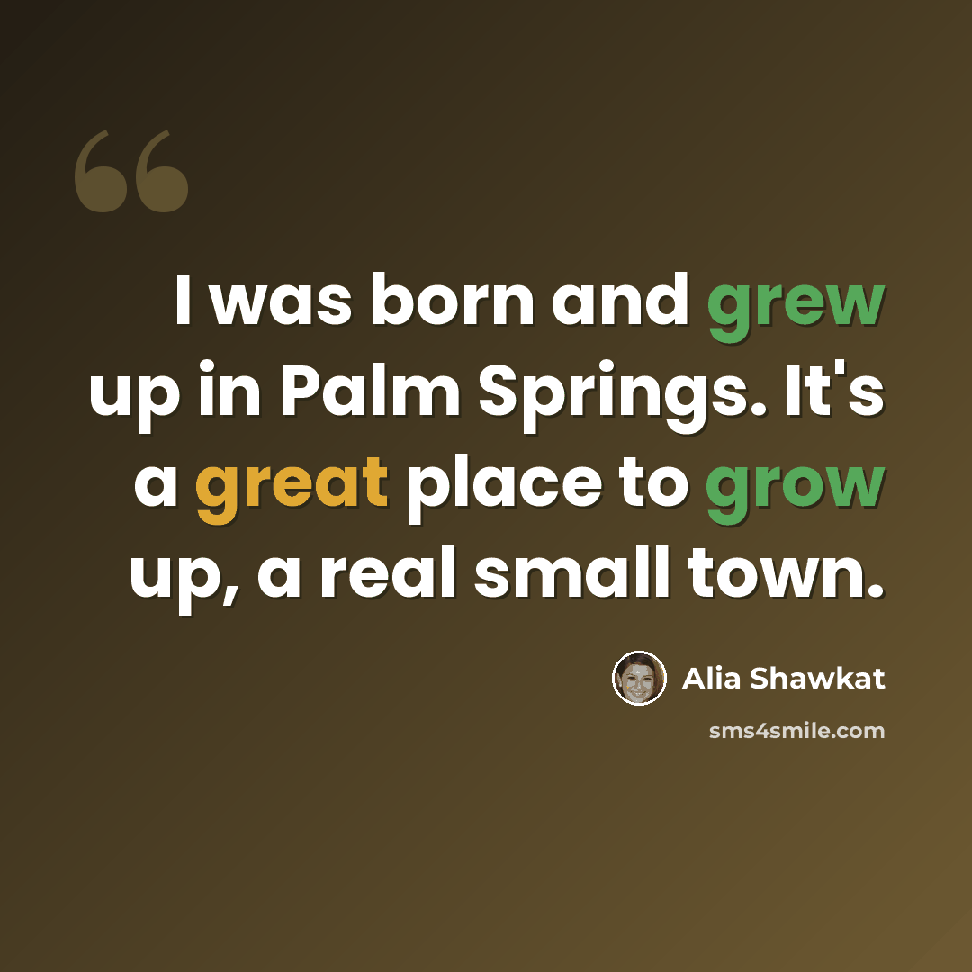 “I was born and grew up in Palm Springs. It's a great place to grow up, a real small town.” quote by Alia Shawkat