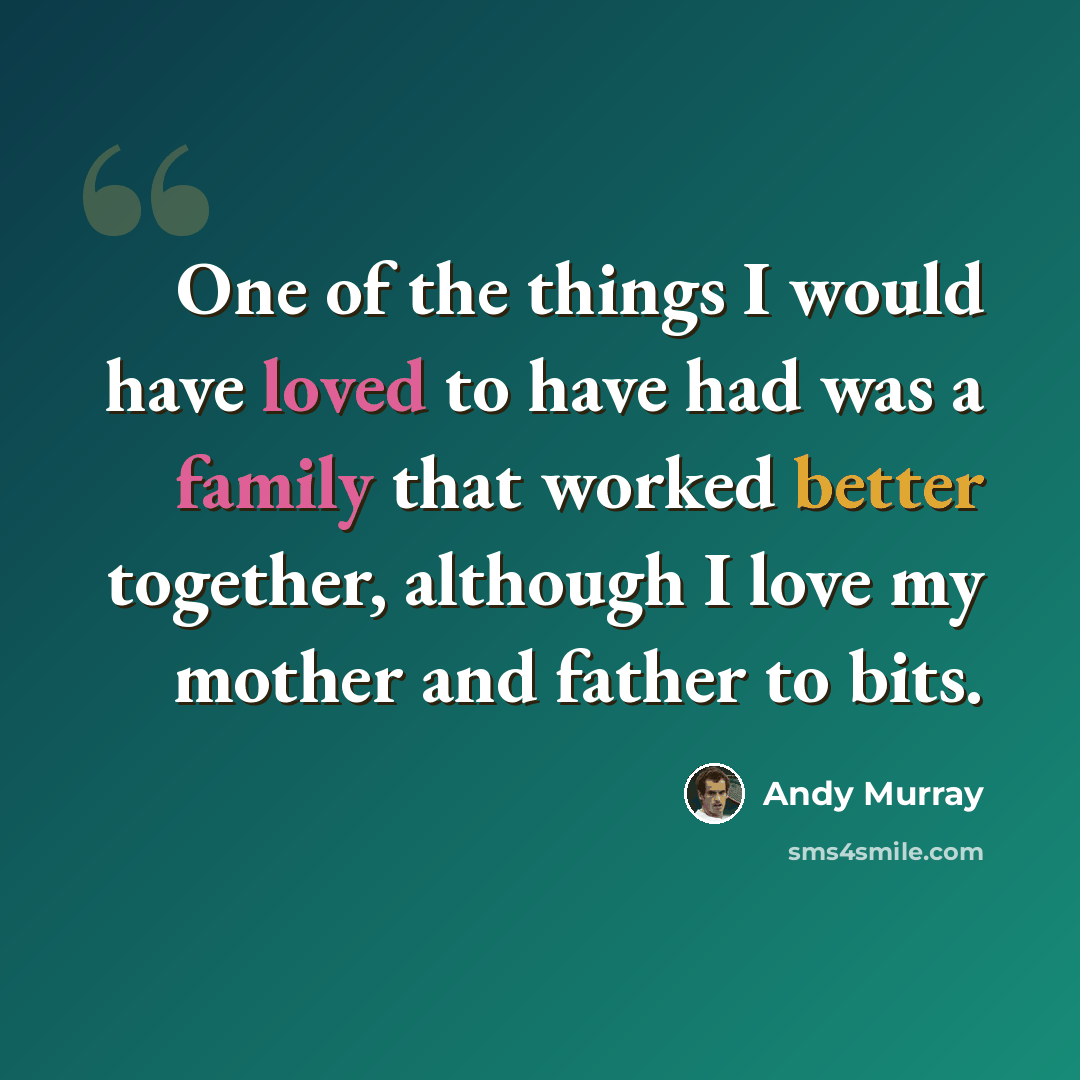 “One of the things I would have loved to have had was a family that worked better together, although I love my mother and father to bits.” quote by Andy Murray