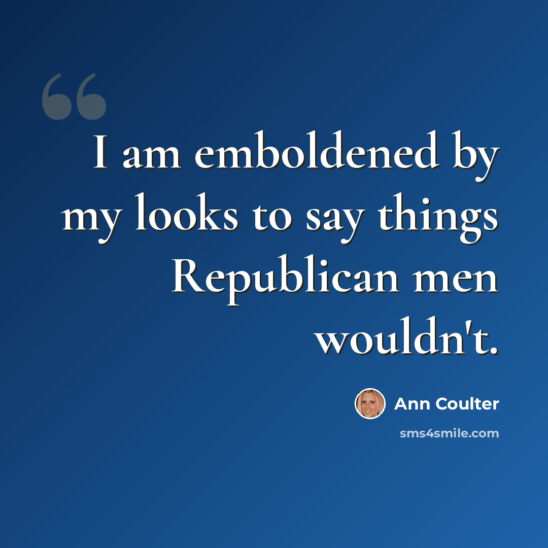 “I am emboldened by my looks to say things Republican men wouldn't.” quote by Ann Coulter