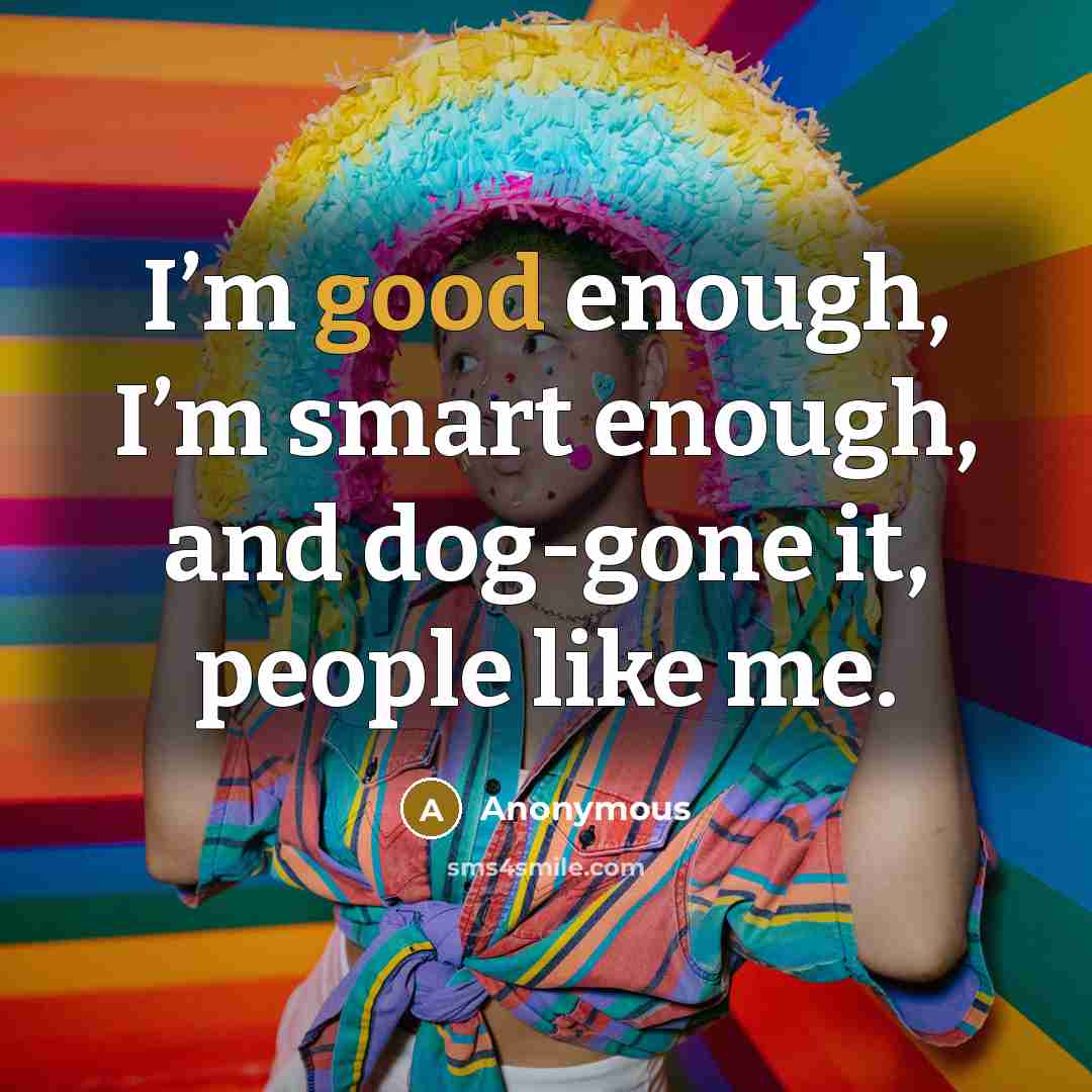 “I’m good enough, I’m smart enough, and dog-gone it, people like me.” quote by Anonymous