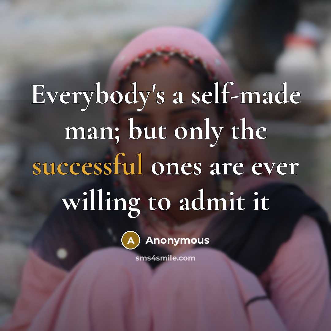 “Everybody's a self-made man; but only the successful ones are ever willing to admit it” quote by Anonymous