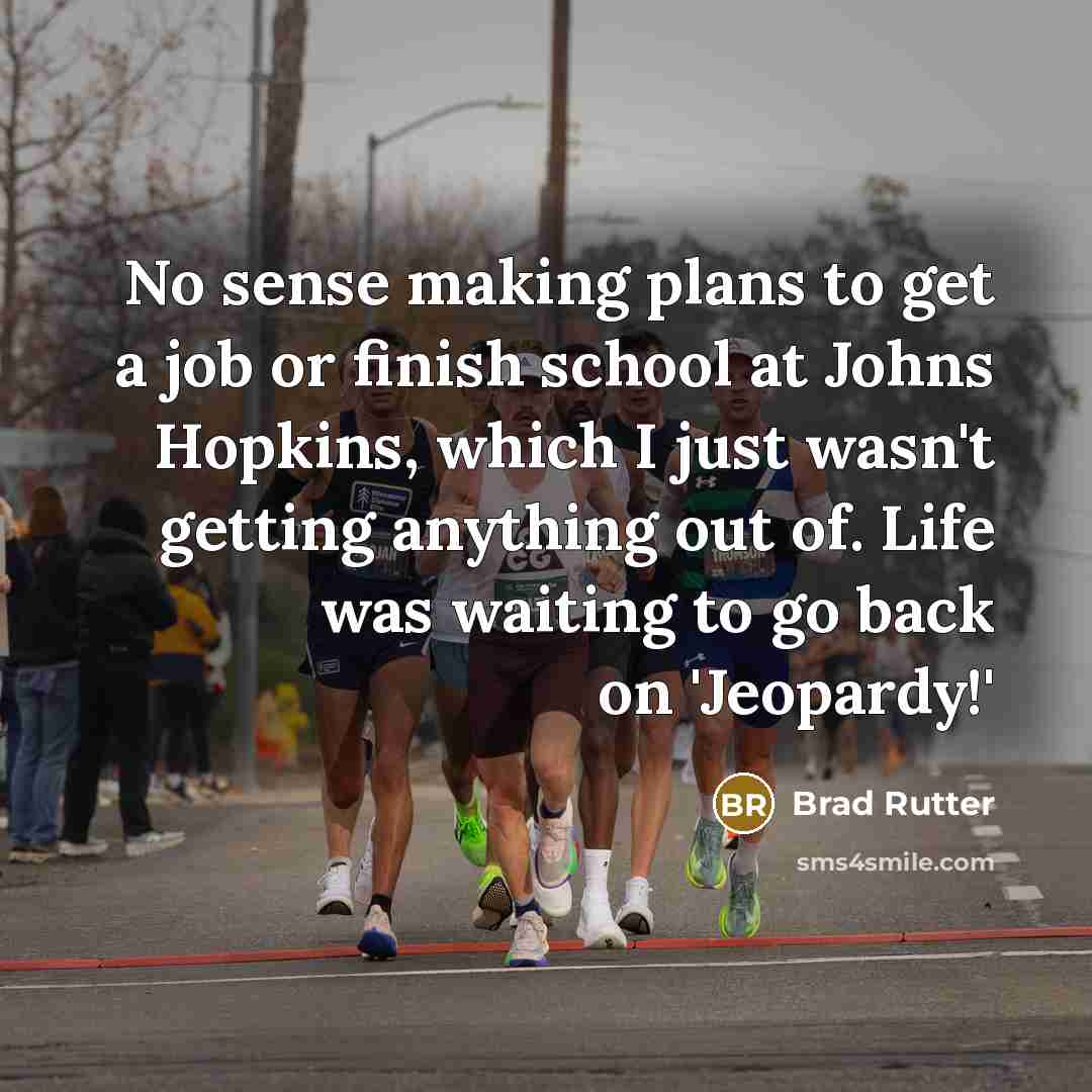 “No sense making plans to get a job or finish school at Johns Hopkins, which I just wasn't getting anything out of. Life was waiting to go back on 'Jeopardy!'” quote by Brad Rutter