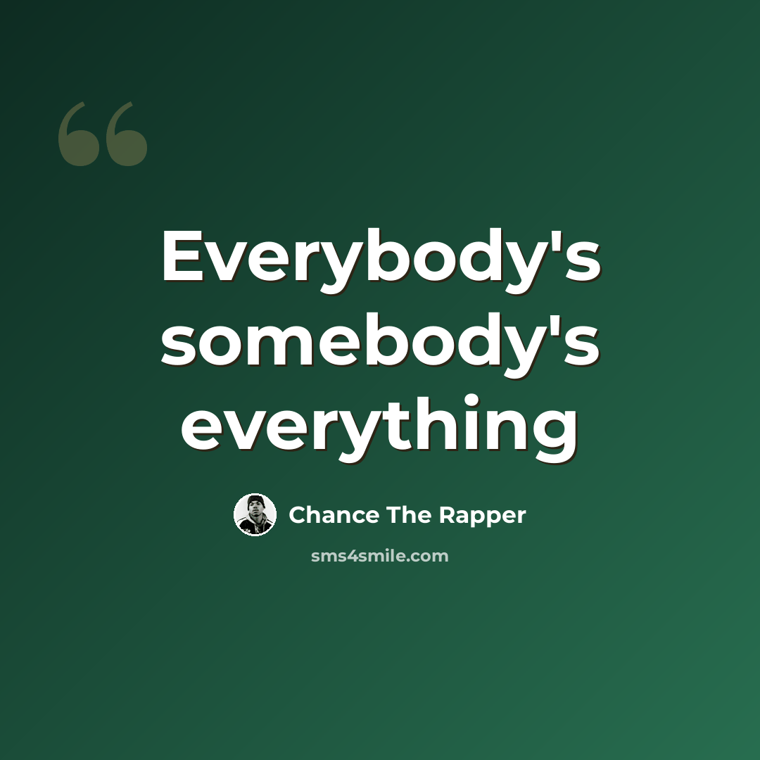 “Everybody's somebody's everything” quote by Chance the Rapper