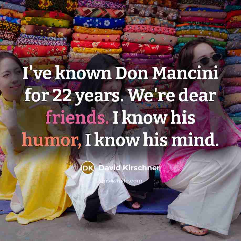 “I've known Don Mancini for 22 years. We're dear friends. I know his humor, I know his mind.” quote by David Kirschner
