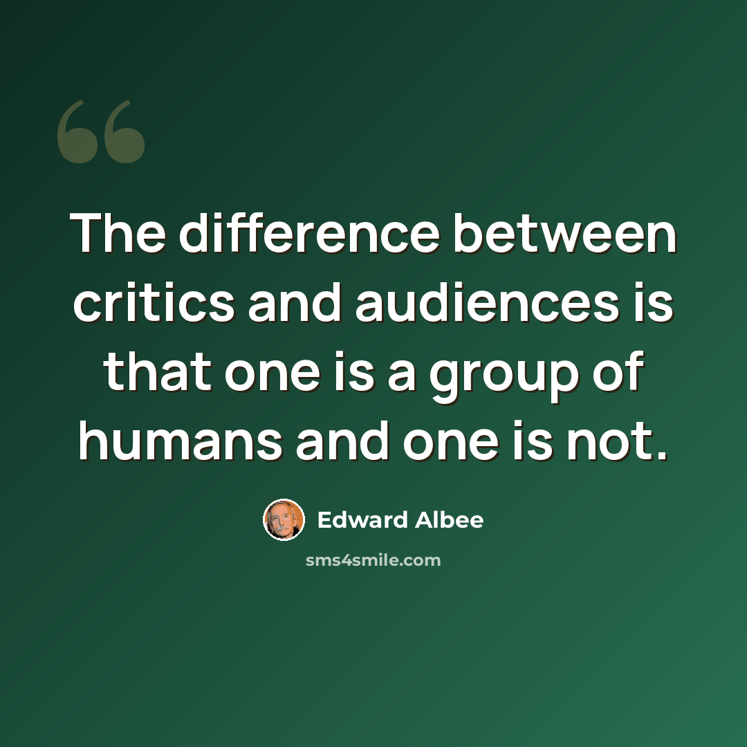 “The difference between critics and audiences is that one is a group of humans and one is not.” quote by Edward Albee
