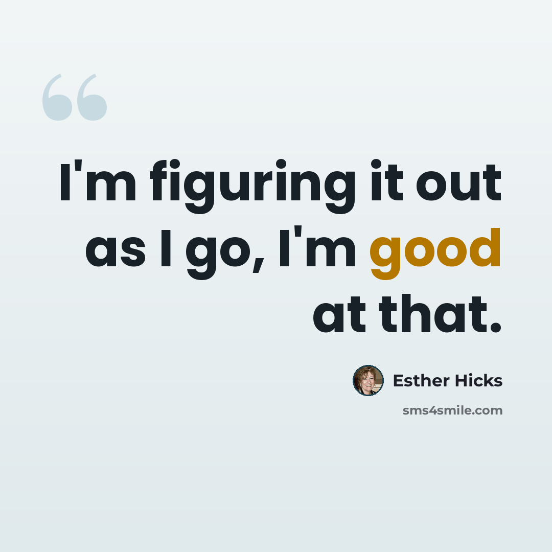 “I'm figuring it out as I go, I'm good at that.” quote by Esther Hicks