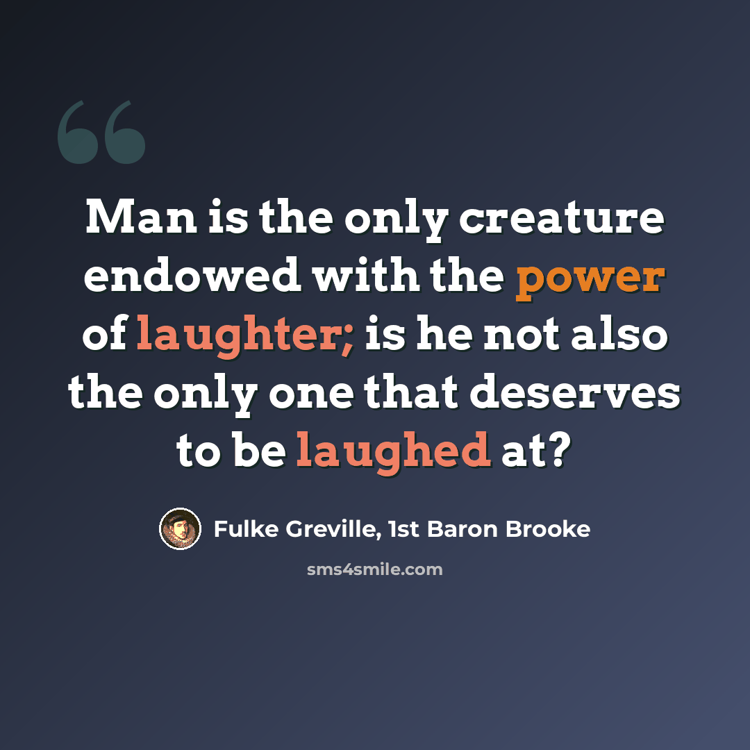 “Man is the only creature endowed with the power of laughter; is he not also the only one that deserves to be laughed at?” quote by Fulke Greville, 1st Baron Brooke