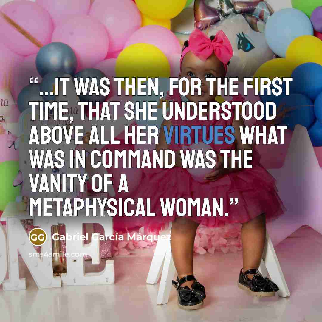 “...It was then, for the first time, that she understood above all her virtues what was in command was the vanity of a metaphysical woman.” quote by Gabriel García Márquez