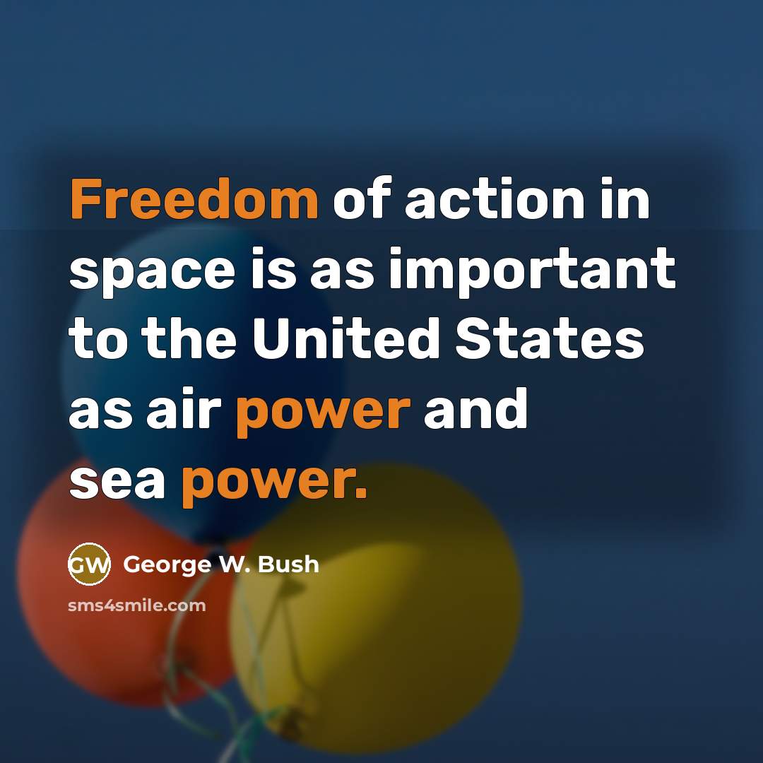 “Freedom of action in space is as important to the United States as air power and sea power.” quote by George W. Bush