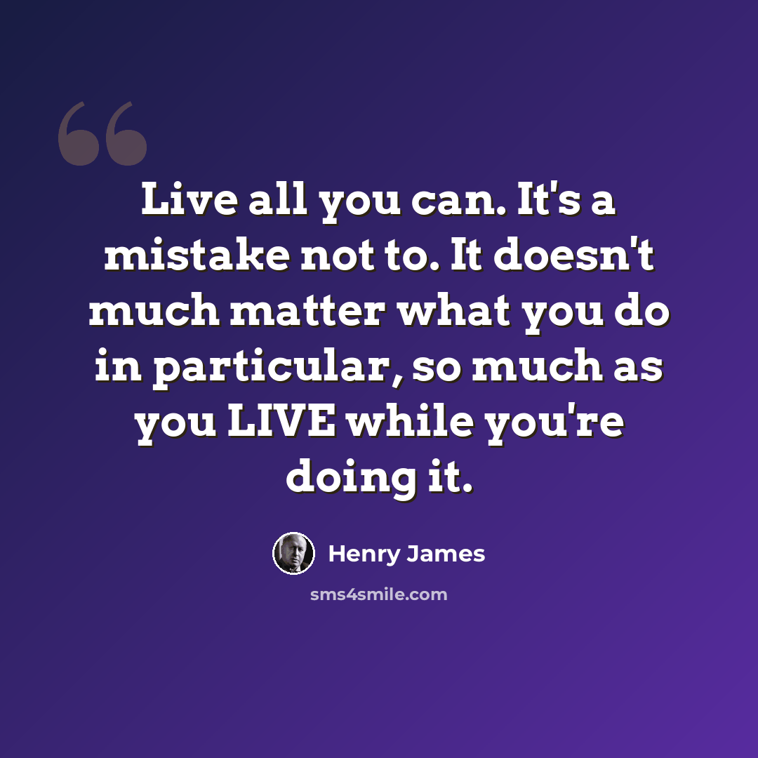 “Live all you can. It's a mistake not to. It doesn't much matter what you do in particular, so much as you LIVE while you're doing it.” quote by Henry James