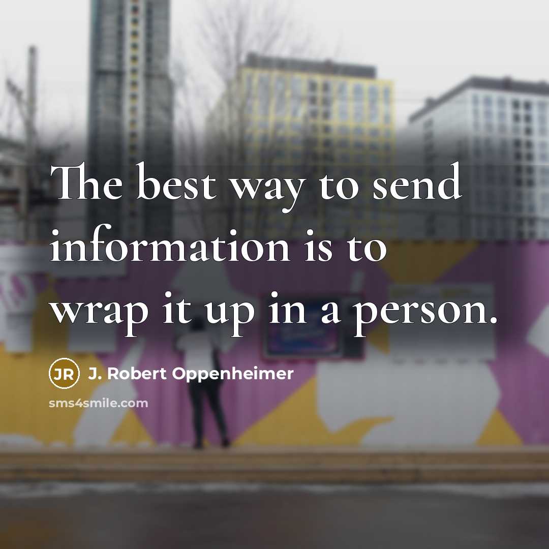“The best way to send information is to wrap it up in a person.” quote by J. Robert Oppenheimer