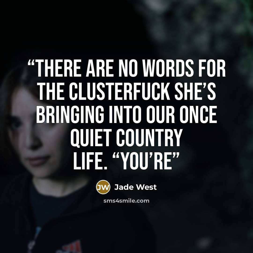 “There are no words for the clusterfuck she’s bringing into our once quiet country life. “You’re” quote by Jade West