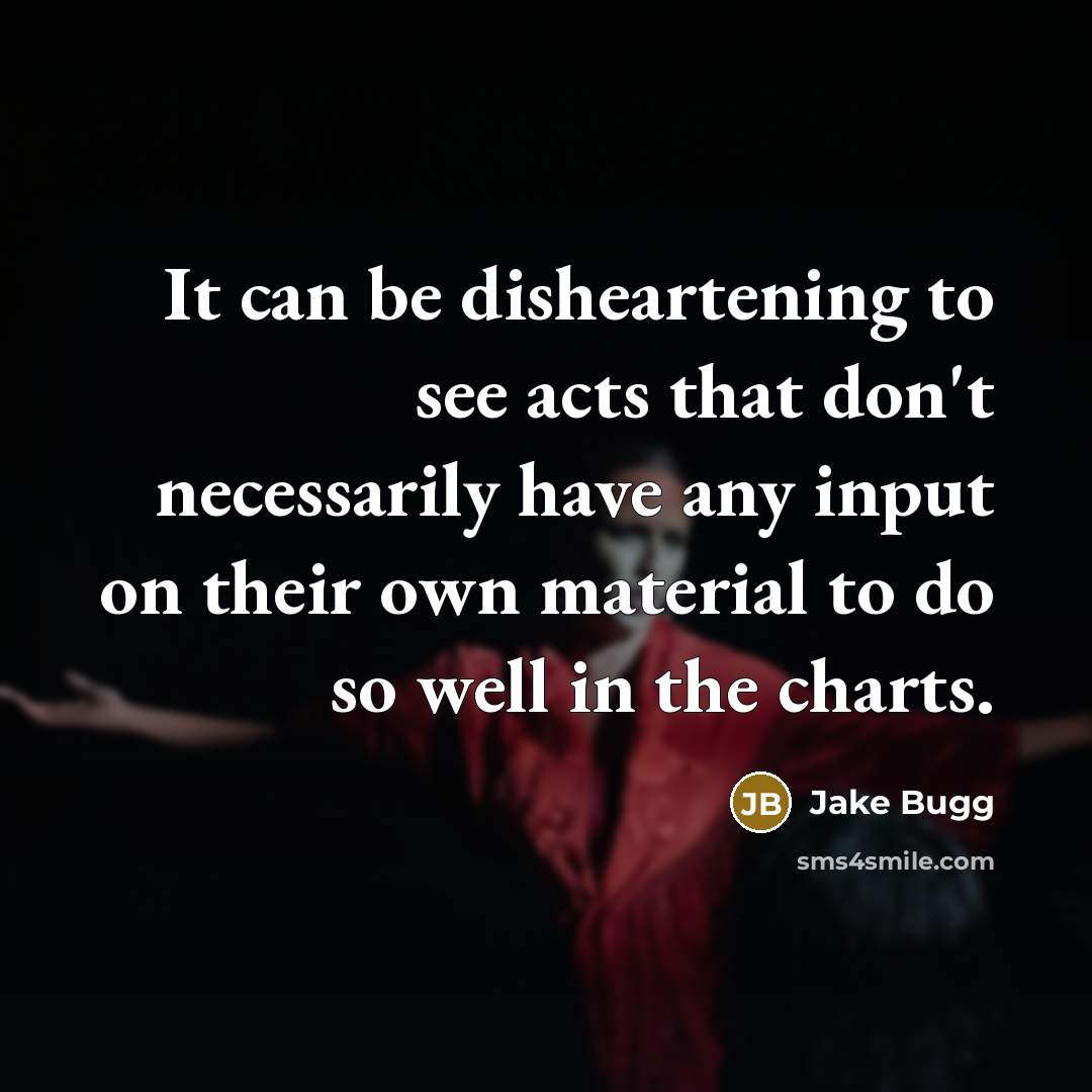 “It can be disheartening to see acts that don't necessarily have any input on their own material to do so well in the charts.” quote by Jake Bugg