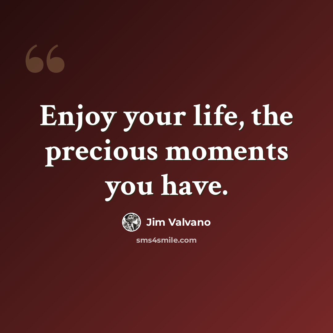 “Enjoy your life, the precious moments you have.” quote by Jim Valvano