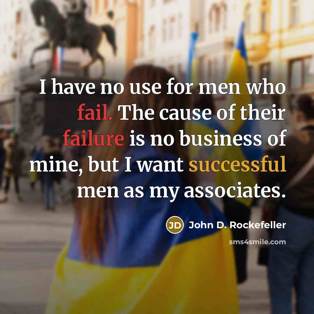“I have no use for men who fail. The cause of their failure is no business of mine, but I want successful men as my associates.” quote by John D. Rockefeller