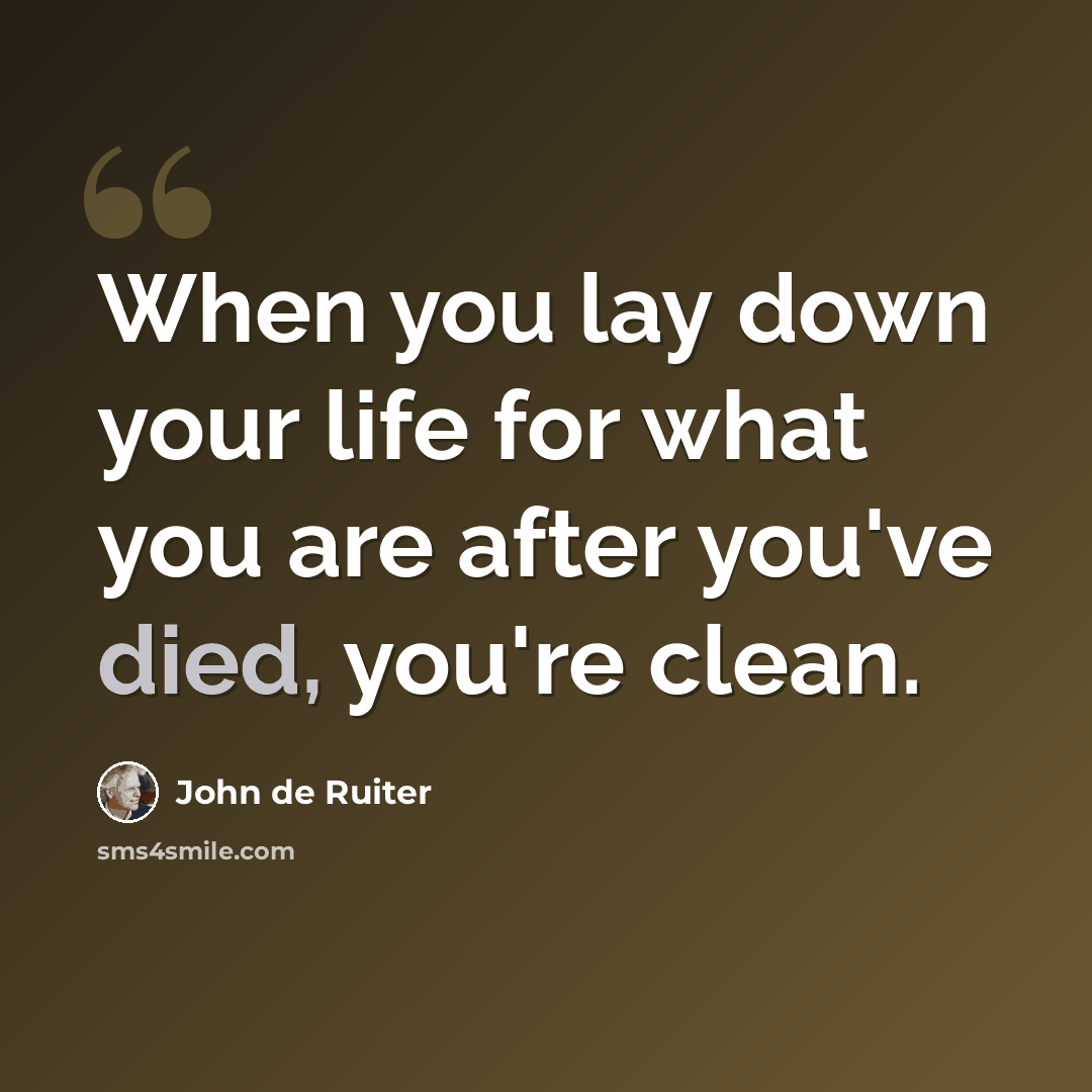 “When you lay down your life for what you are after you've died, you're clean.” quote by John de Ruiter