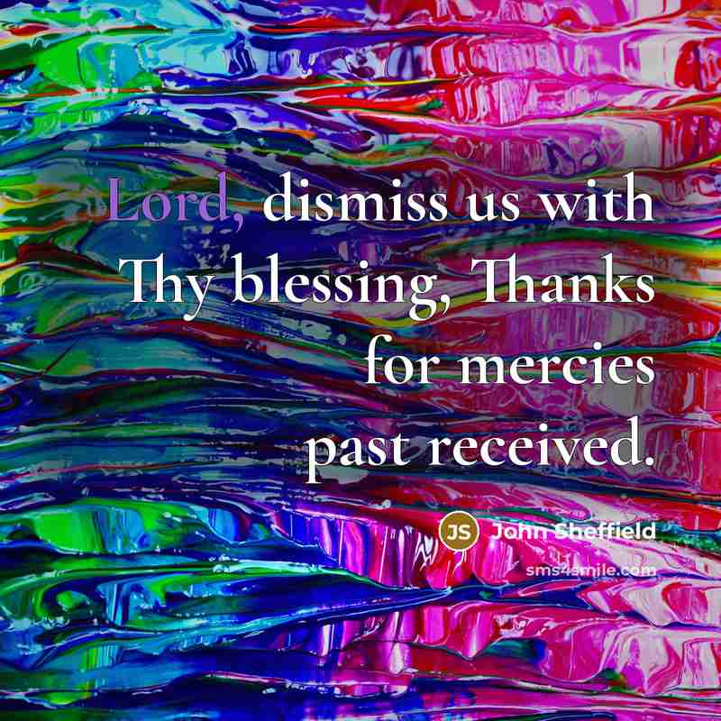 “Lord, dismiss us with Thy blessing, Thanks for mercies past received.” quote by John Sheffield