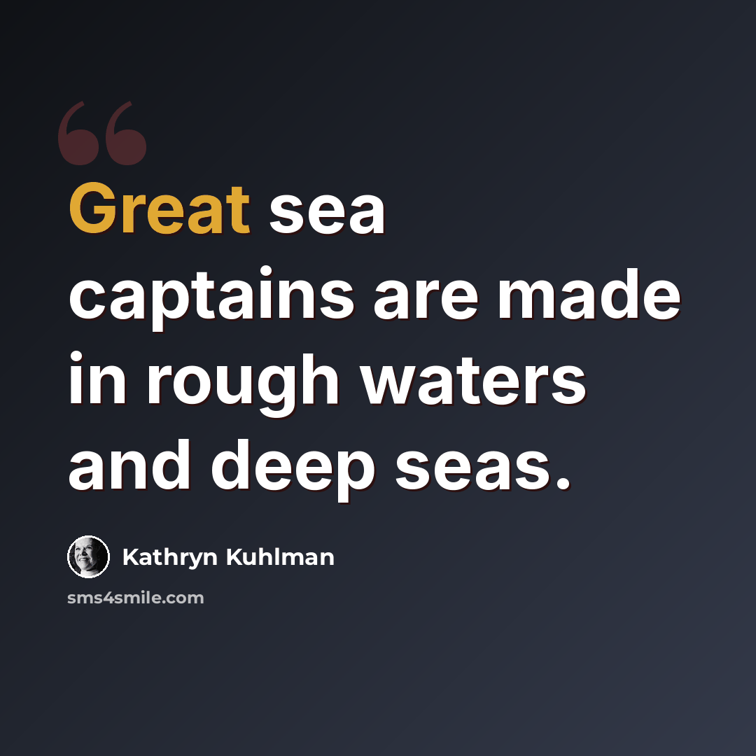 “Great sea captains are made in rough waters and deep seas.” quote by Kathryn Kuhlman