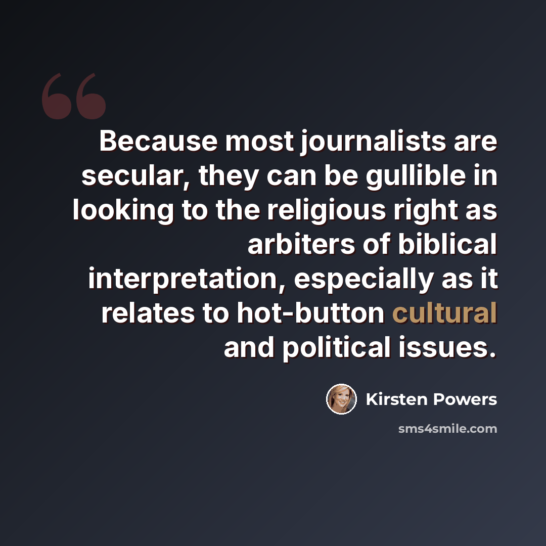 “Because most journalists are secular, they can be gullible in looking to the religious right as arbiters of biblical interpretation, especially as it relates to hot-button cultural and political issues.” quote by Kirsten Powers