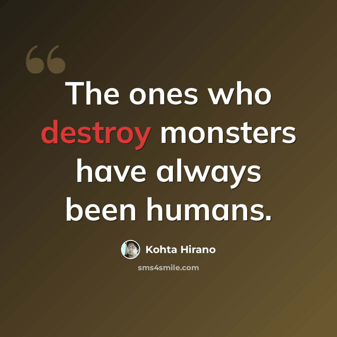 “The ones who destroy monsters have always been humans.” quote by Kohta Hirano