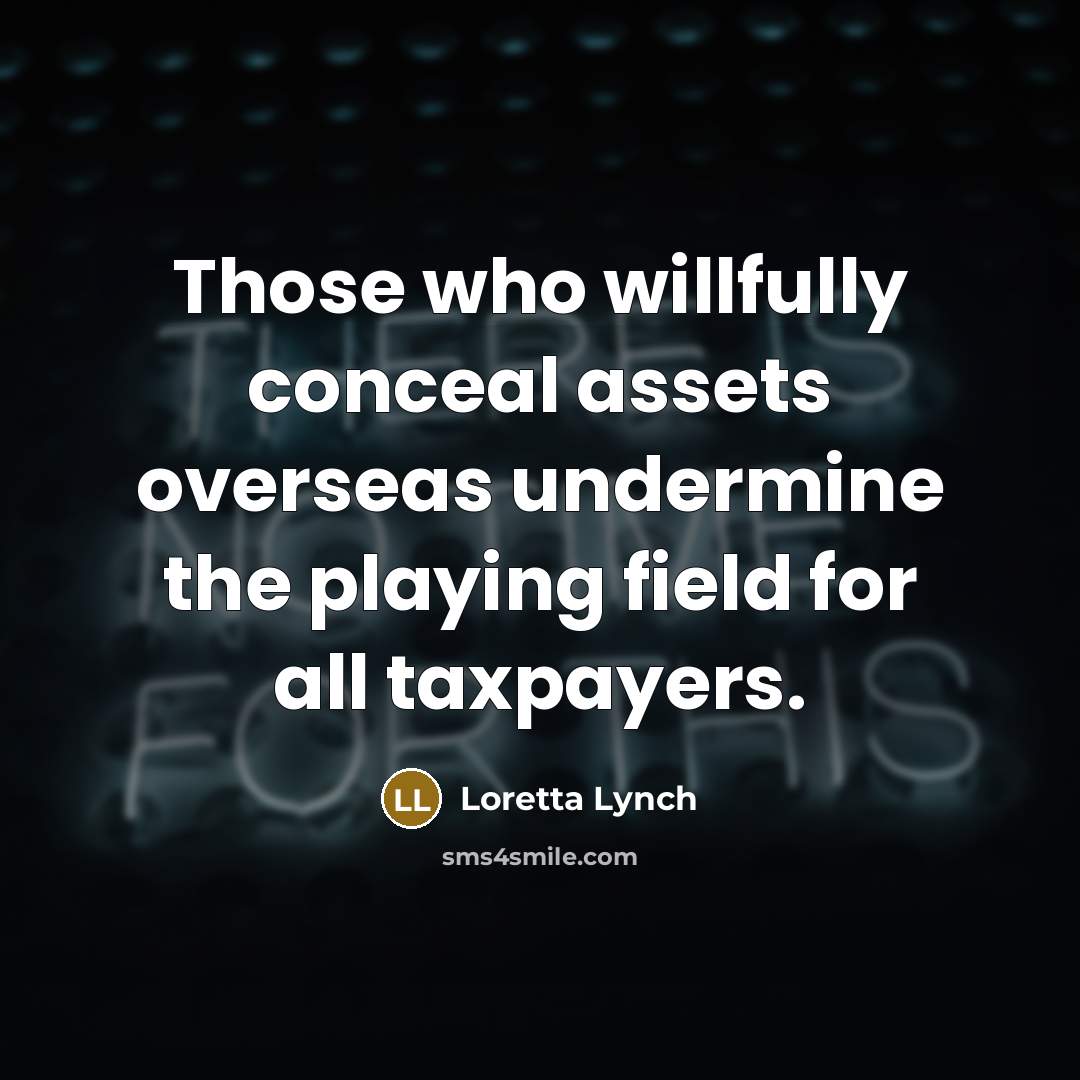 “Those who willfully conceal assets overseas undermine the playing field for all taxpayers.” quote by Loretta Lynch