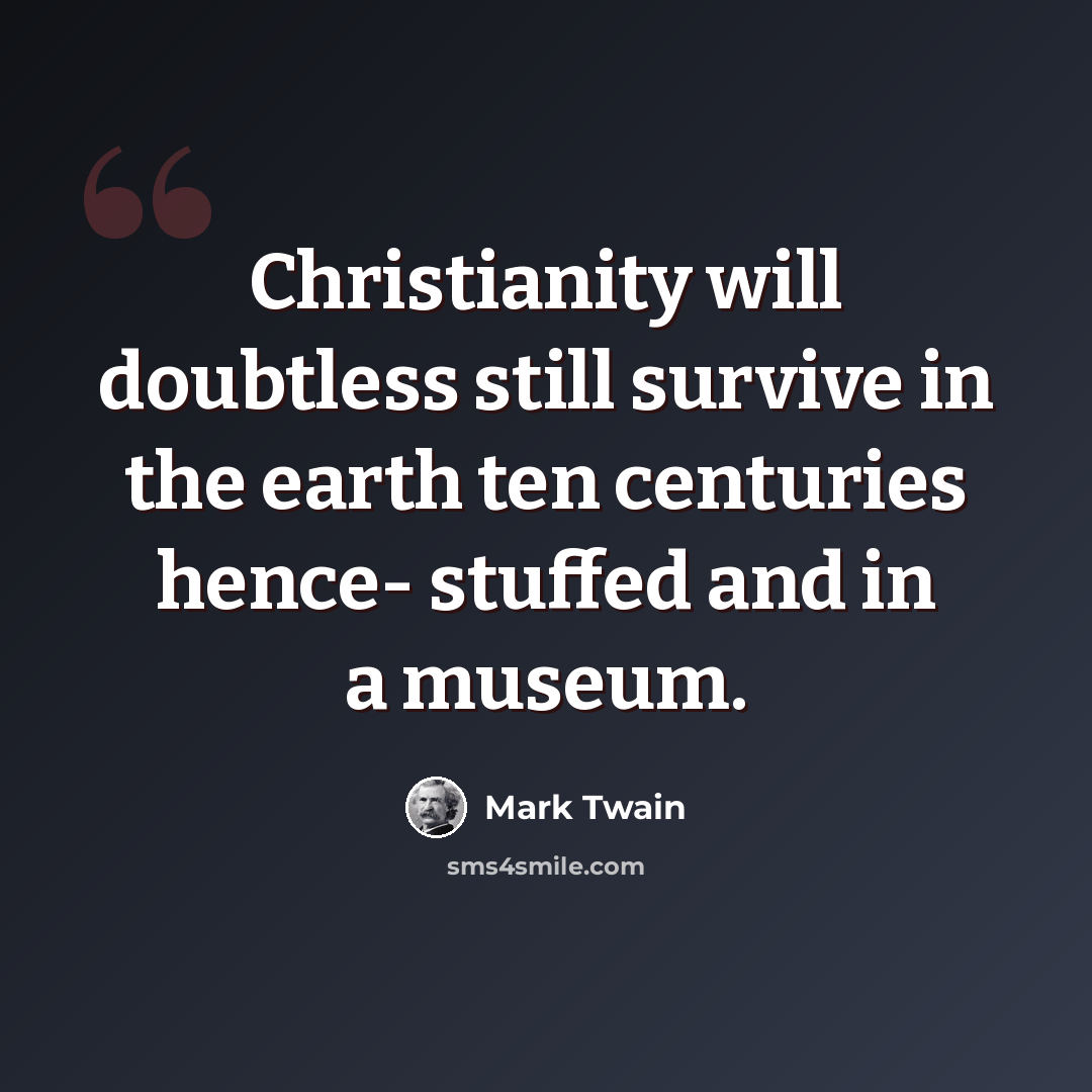 “Christianity will doubtless still survive in the earth ten centuries hence- stuffed and in a museum.” quote by Mark Twain