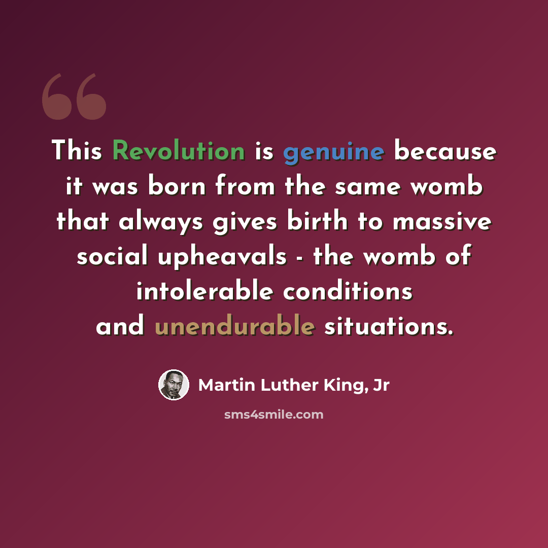 “This Revolution is genuine because it was born from the same womb that always gives birth to massive social upheavals - the womb of intolerable conditions and unendurable situations.” quote by Martin Luther King, Jr