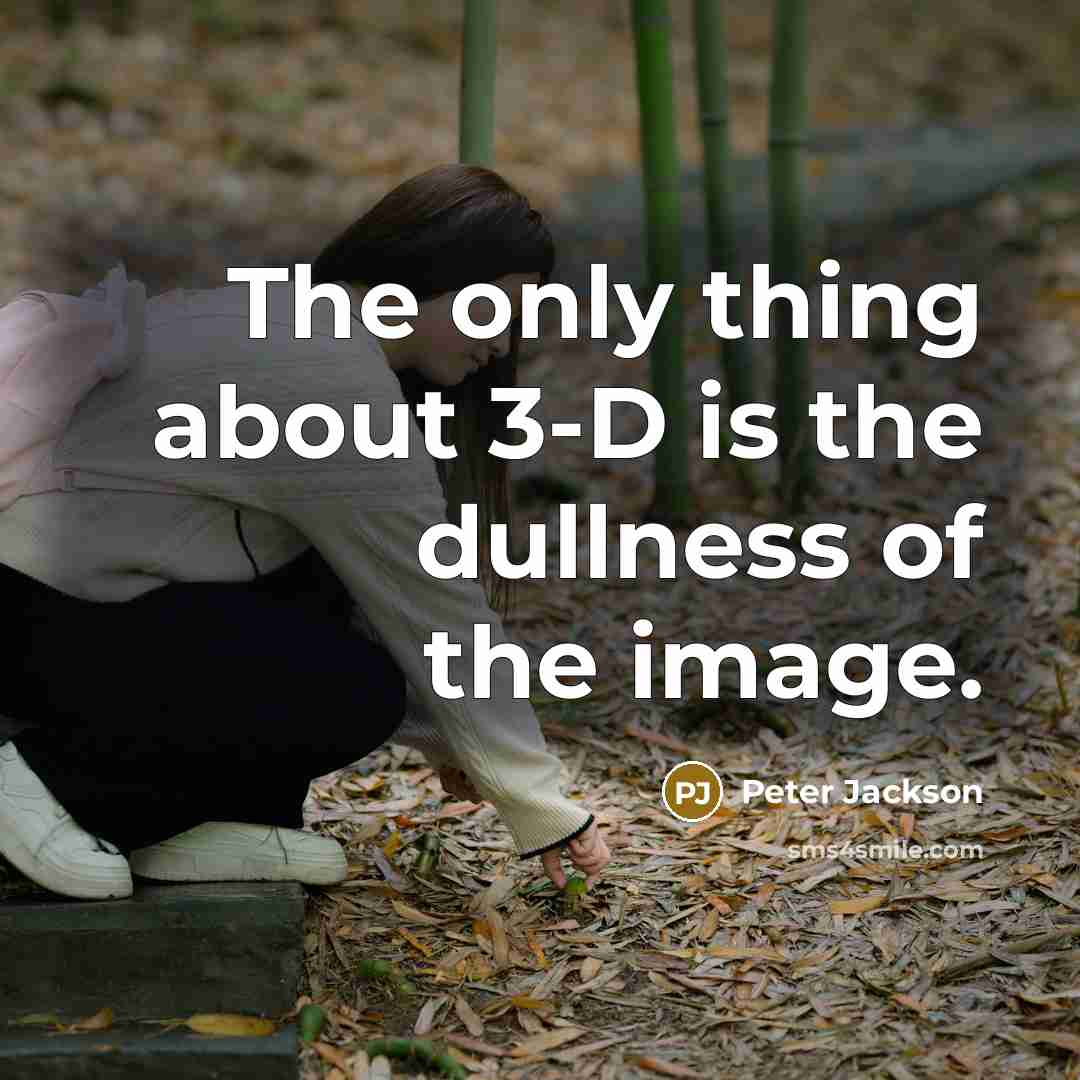 “The only thing about 3-D is the dullness of the image.” quote by Peter Jackson