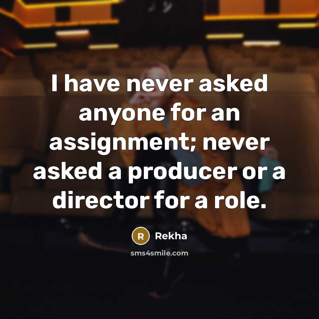 “I have never asked anyone for an assignment; never asked a producer or a director for a role.” quote by Rekha