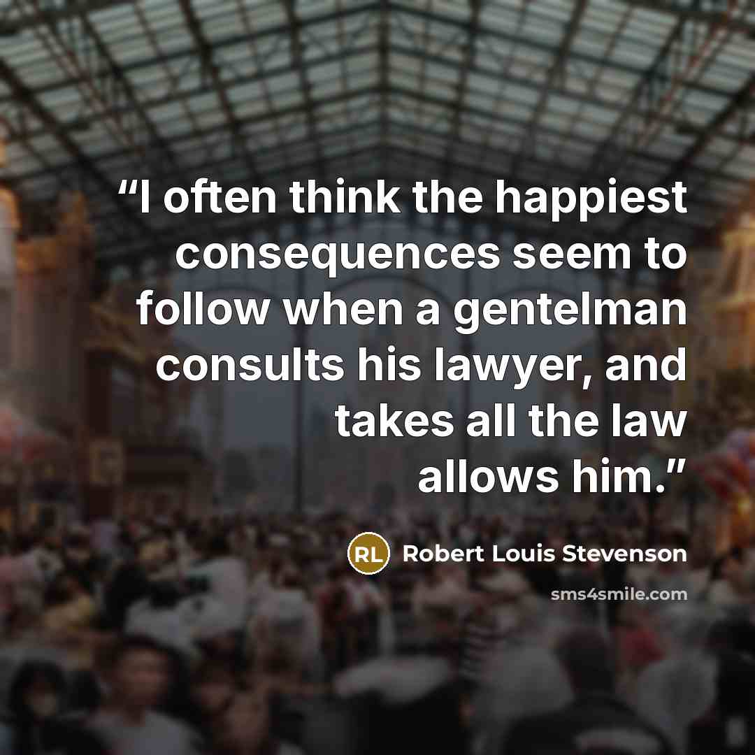 “I often think the happiest consequences seem to follow when a gentelman consults his lawyer, and takes all the law allows him.” quote by Robert Louis Stevenson