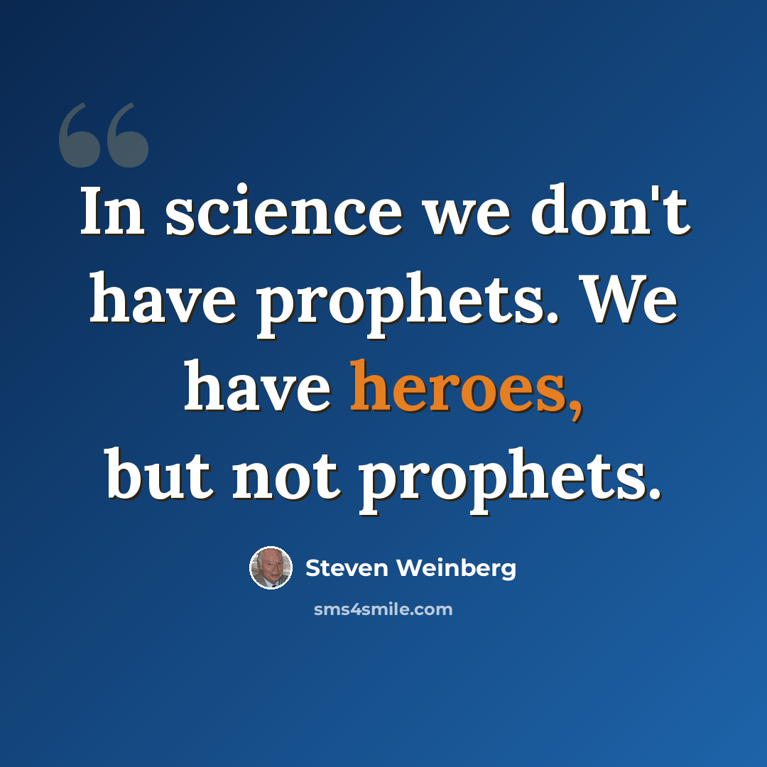 “In science we don't have prophets. We have heroes, but not prophets.” quote by Steven Weinberg