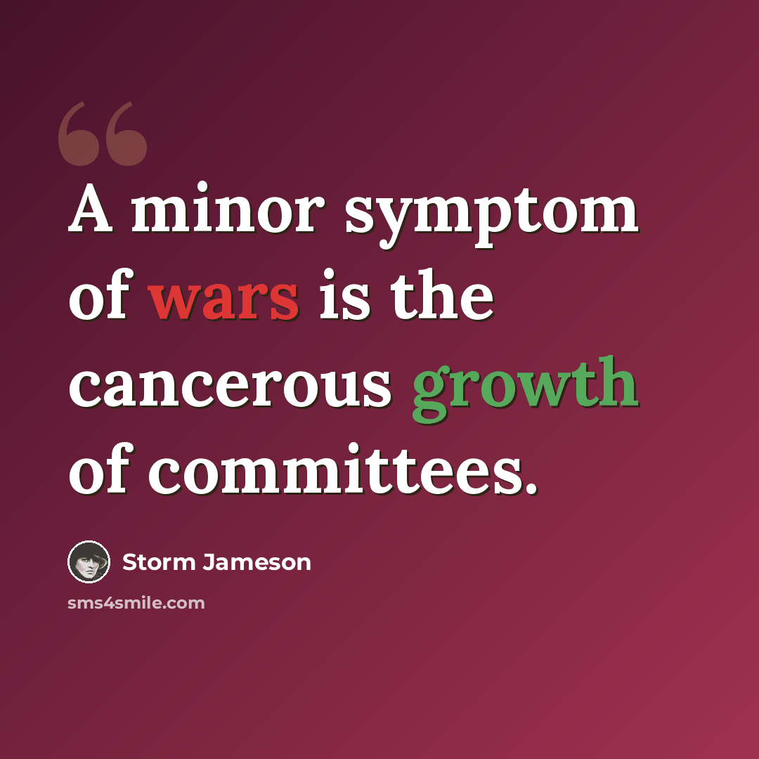 “A minor symptom of wars is the cancerous growth of committees.” quote by Storm Jameson