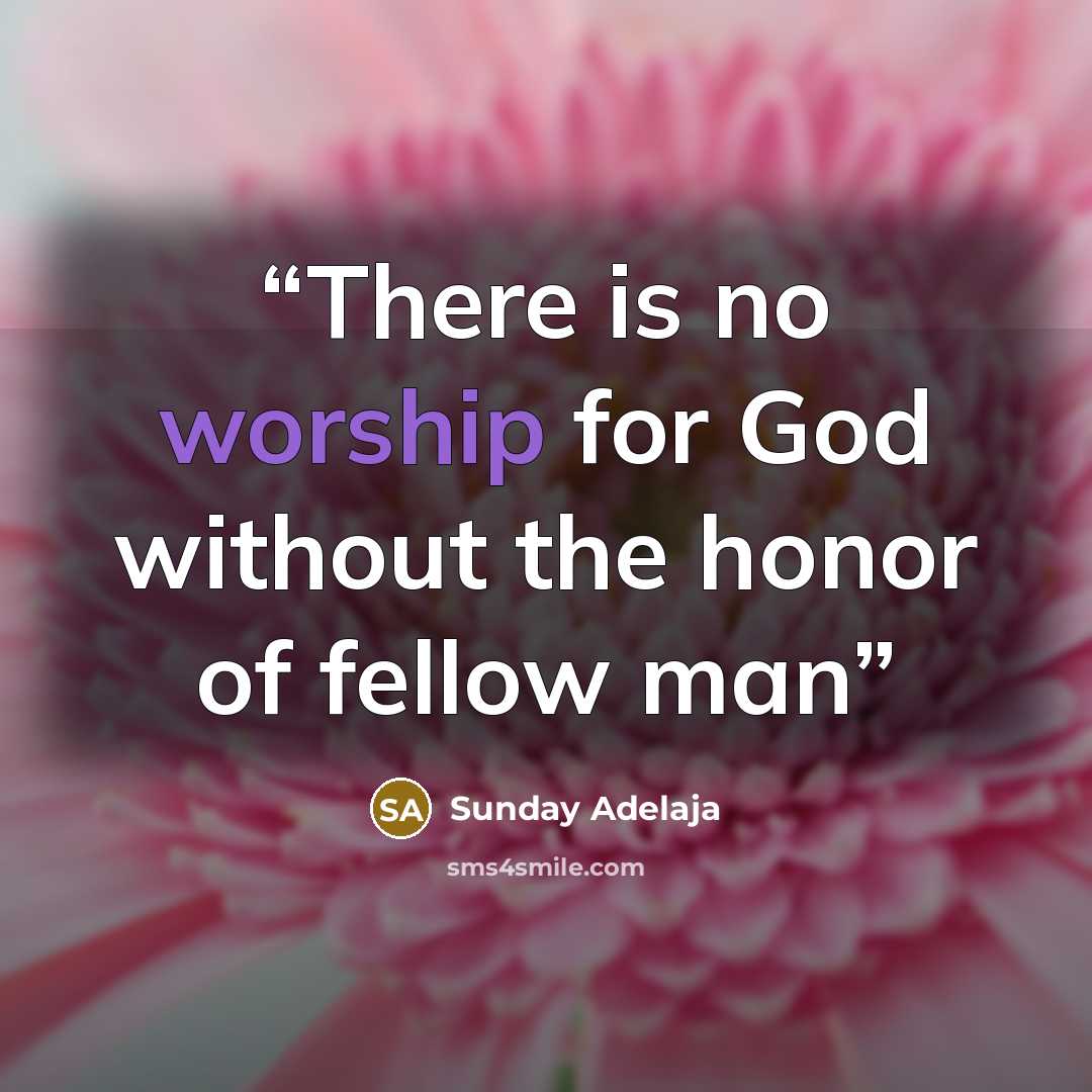 “There is no worship for God without the honor of fellow man” quote by Sunday Adelaja