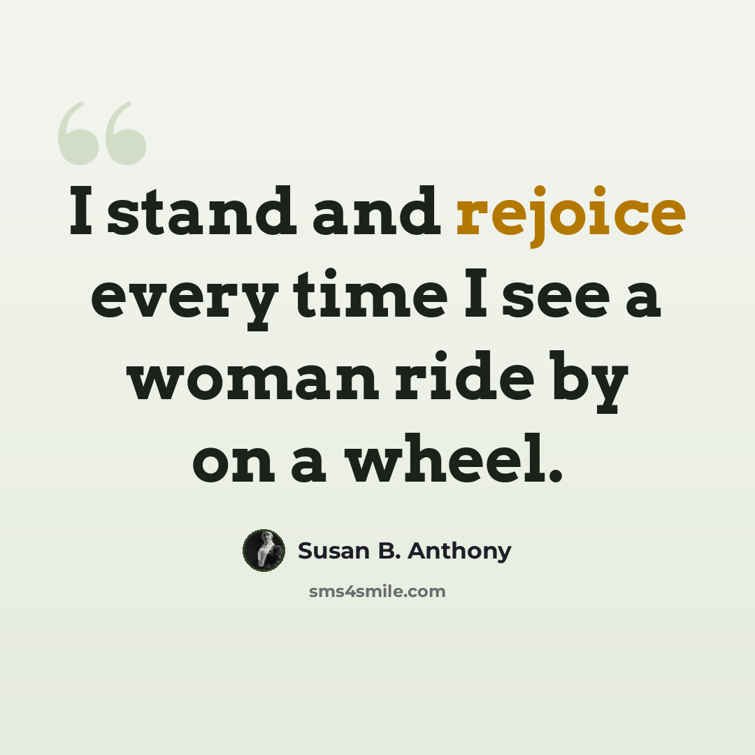 “I stand and rejoice every time I see a woman ride by on a wheel.” quote by Susan B. Anthony