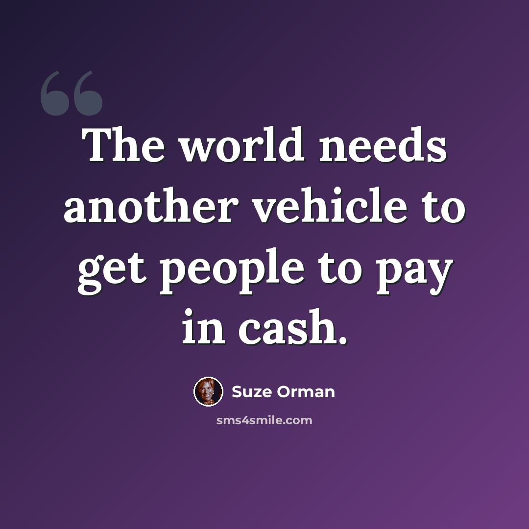 “The world needs another vehicle to get people to pay in cash.” quote by Suze Orman