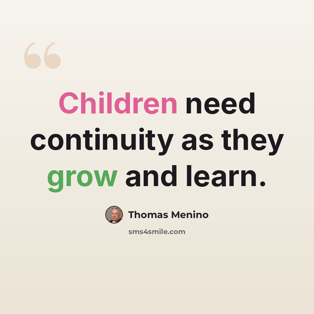 “Children need continuity as they grow and learn.” quote by Thomas Menino