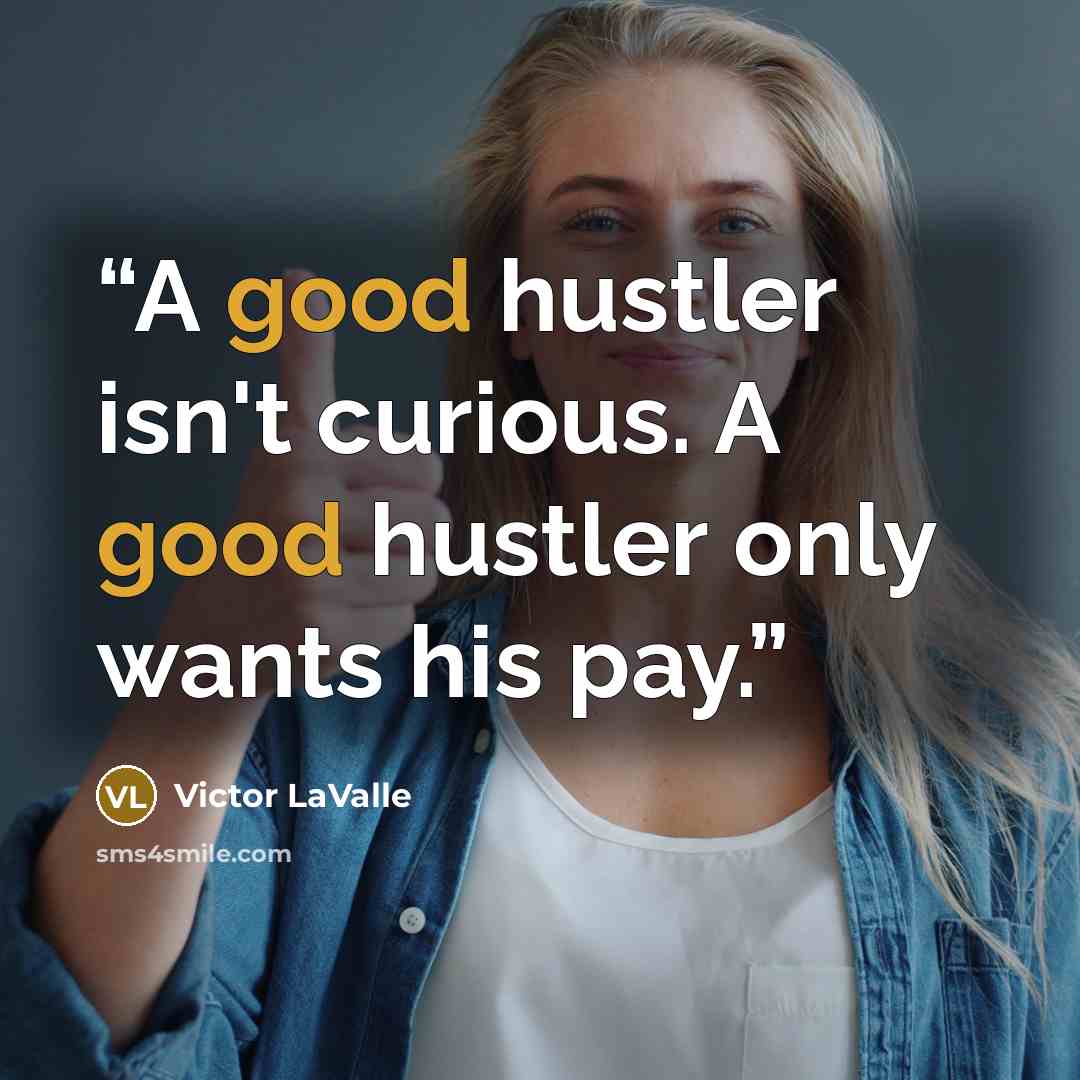 “A good hustler isn't curious. A good hustler only wants his pay.” quote by Victor LaValle