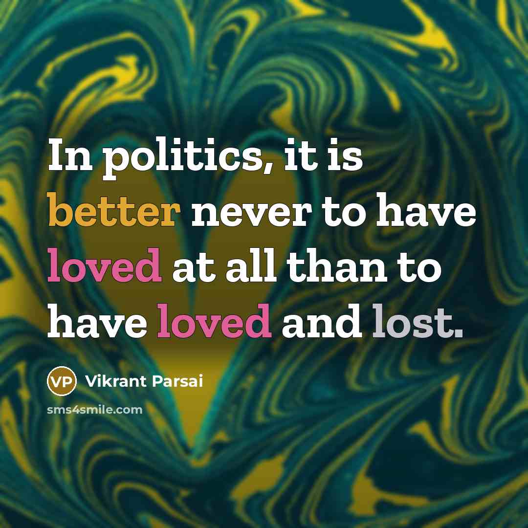 “In politics, it is better never to have loved at all than to have loved and lost.” quote by Vikrant Parsai