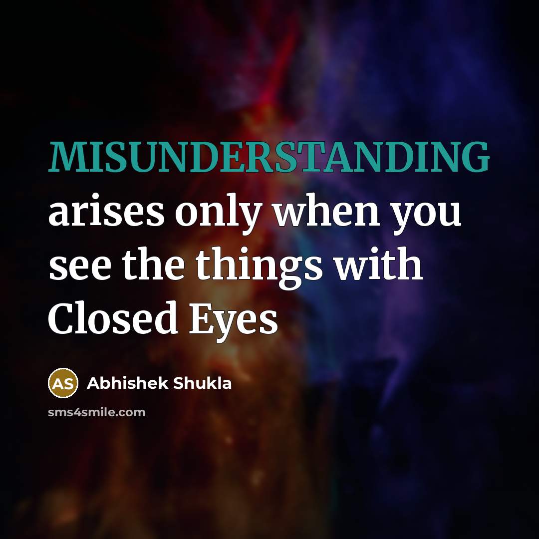 “MISUNDERSTANDING arises only when you see the things with Closed Eyes” quote by Abhishek Shukla