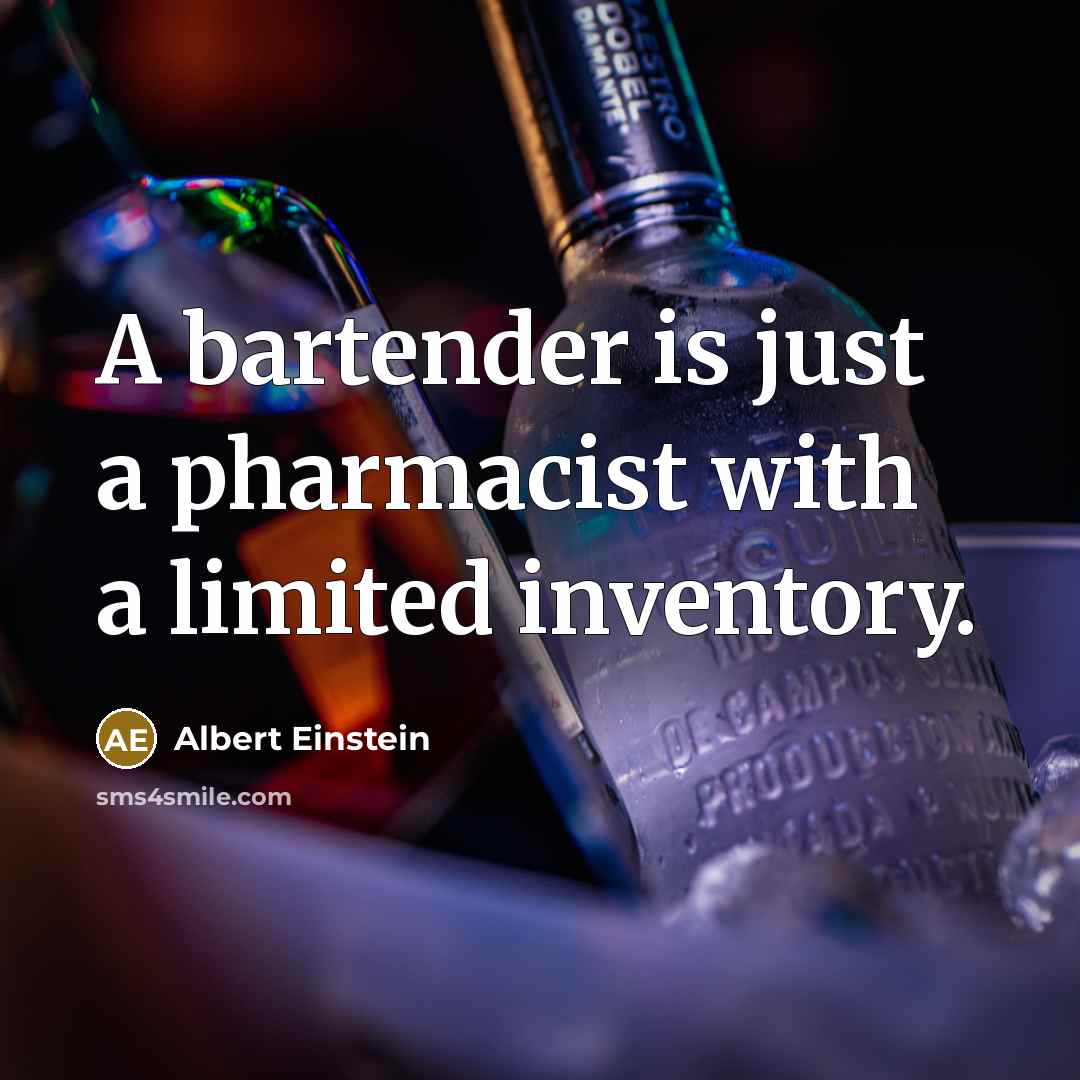 “A bartender is just a pharmacist with a limited inventory.” quote by Albert Einstein