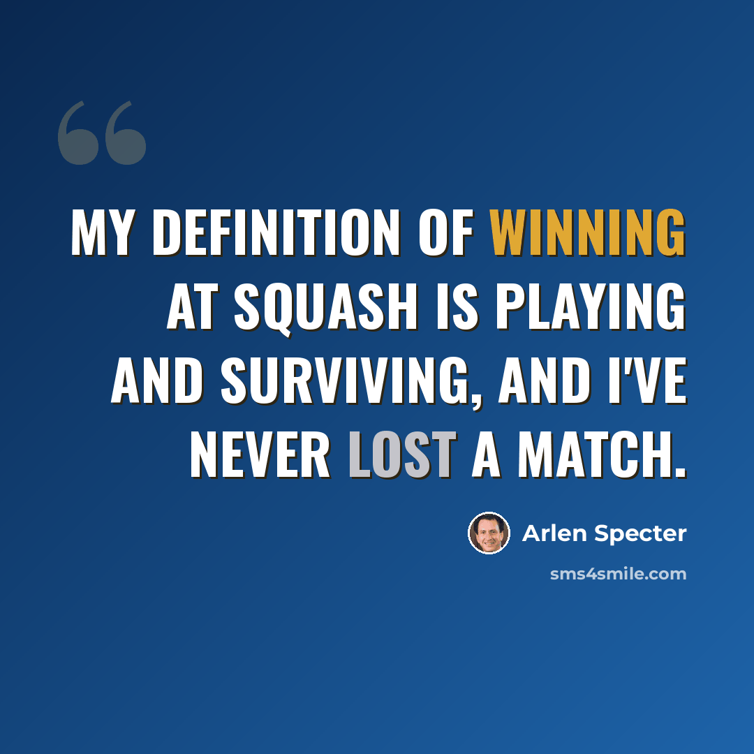 “My definition of winning at squash is playing and surviving, and I've never lost a match.” quote by Arlen Specter