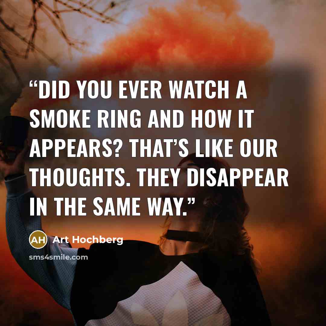 “Did you ever watch a smoke ring and how it appears? That’s like our thoughts. They disappear in the same way.” quote by Art Hochberg
