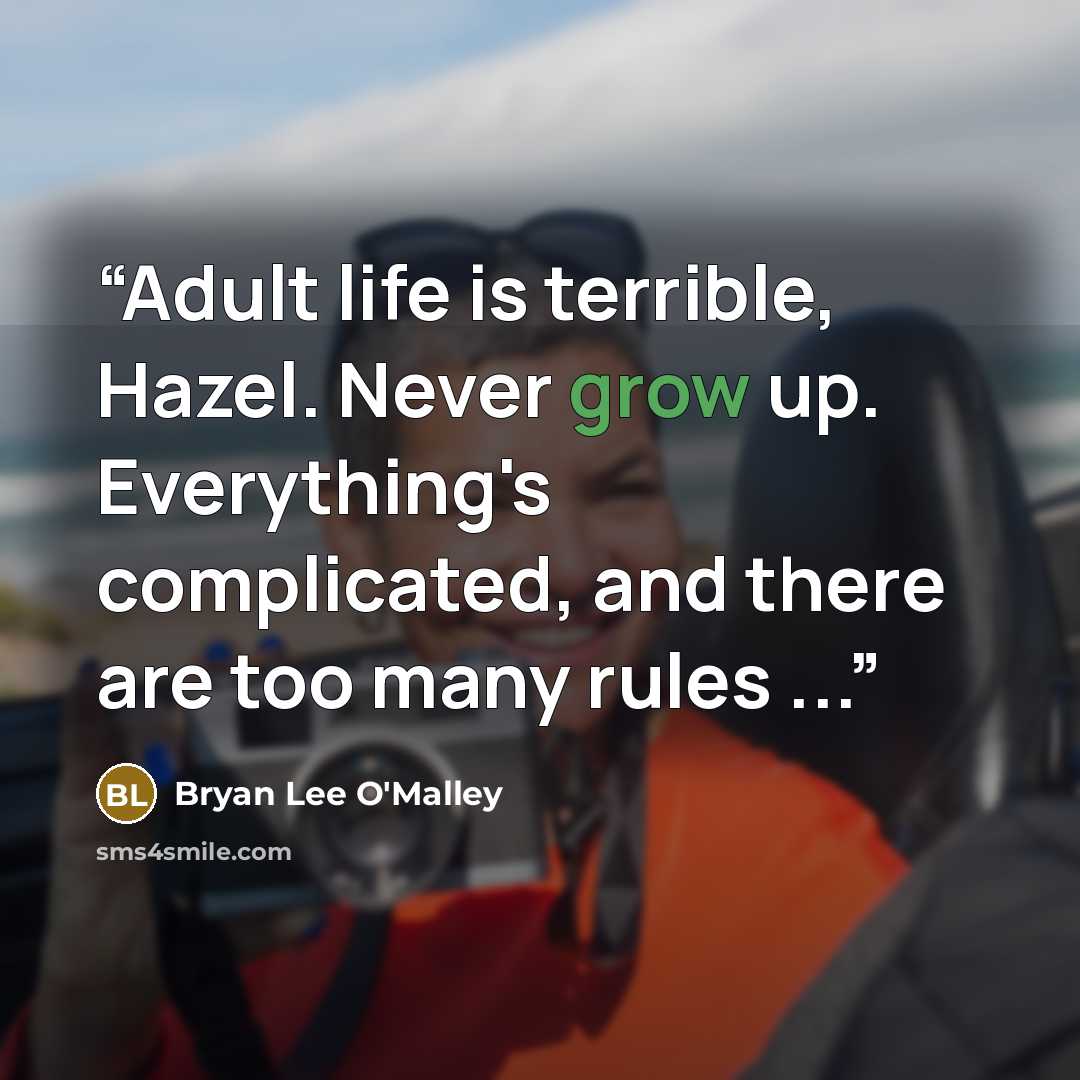“Adult life is terrible, Hazel. Never grow up. Everything's complicated, and there are too many rules ...” quote by Bryan Lee O'Malley