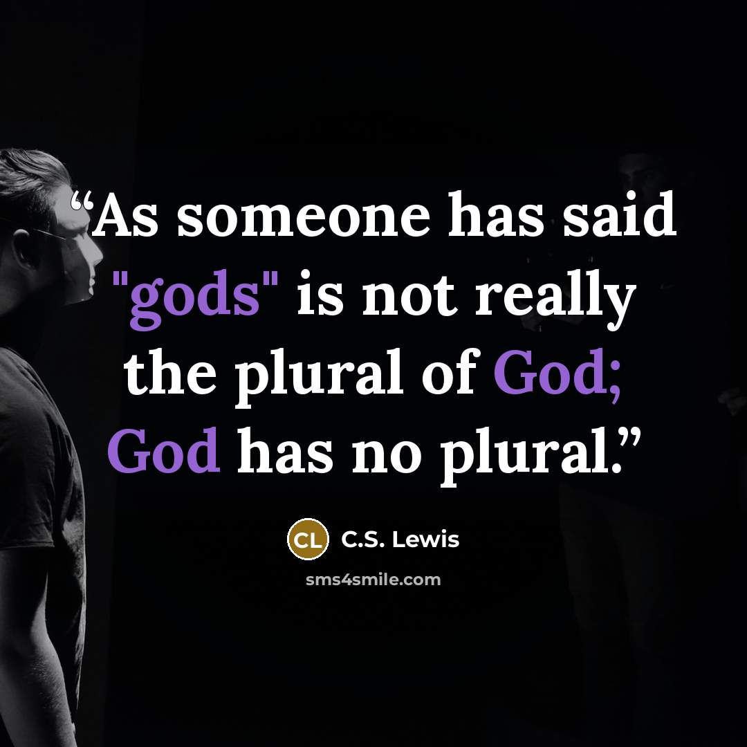 “As someone has said "gods" is not really the plural of God; God has no plural.” quote by C.S. Lewis