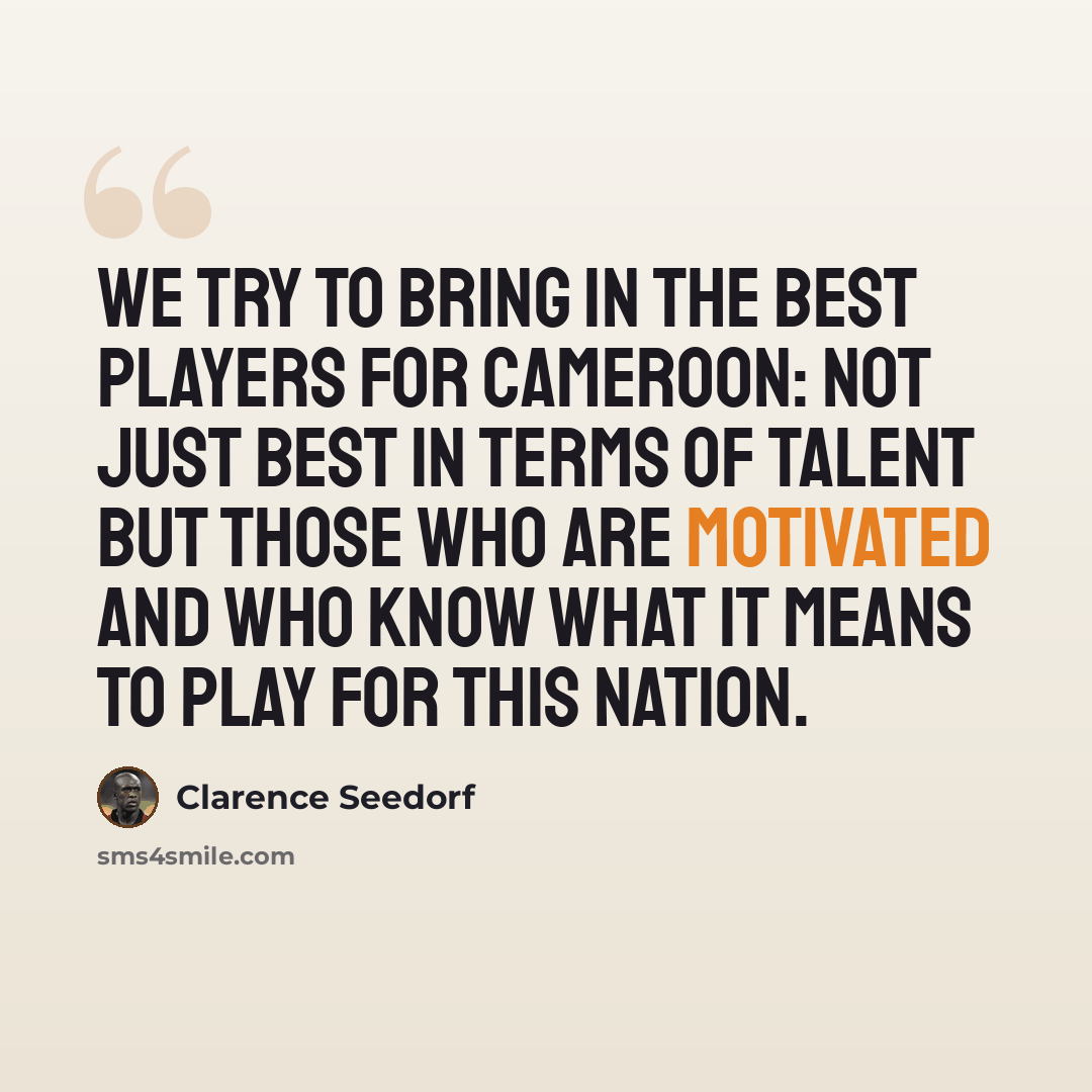 “We try to bring in the best players for Cameroon: not just best in terms of talent but those who are motivated and who know what it means to play for this nation.” quote by Clarence Seedorf