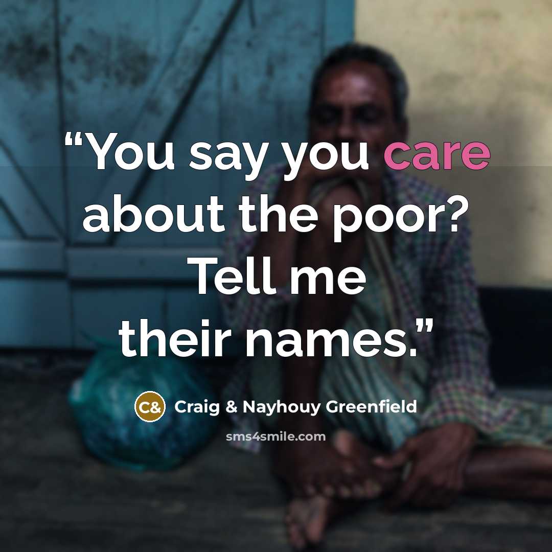 “You say you care about the poor? Tell me their names.” quote by Craig & Nayhouy Greenfield