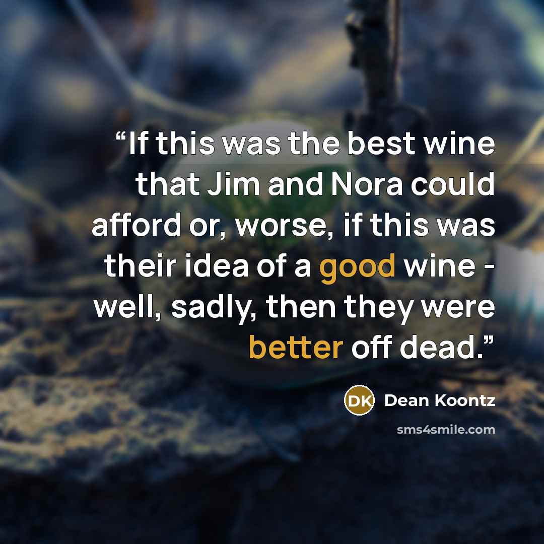 “If this was the best wine that Jim and Nora could afford or, worse, if this was their idea of a good wine - well, sadly, then they were better off dead.” quote by Dean Koontz